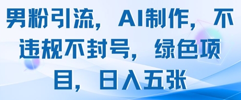 男粉引流，AI制作，不违规不封号，绿色项目，日入五张-爱找项目网