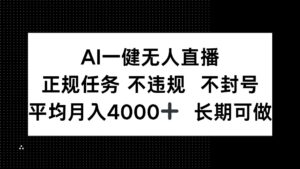 AI一键无人直播，正规任务 不违规 不封号，平均月入4000+ 长期可做-爱找项目网