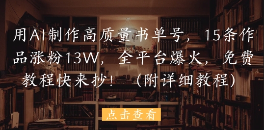用AI制作高质量书单号，15条作品涨粉13W，全平台爆火，免费教程快来抄(附详细教程)-爱找项目网