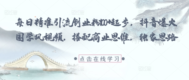 每日精准引流创业粉100+起步，抖音爆火国学风视频，搭配商业思维，独家思路-爱找项目网
