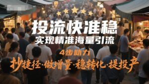 投流快准稳，实现精准海量引流，4步助力，抄捷径·做增量·稳转化·提投产-爱找项目网
