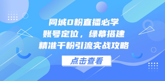 同城0粉直播必学，账号定位，绿幕搭建，精准千粉引流实战攻略-爱找项目网
