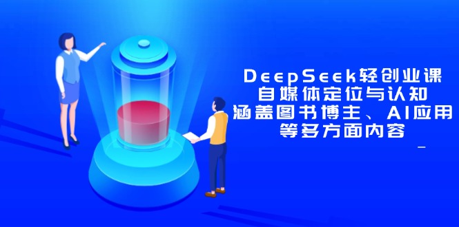 DeepSeek轻创业课：自媒体定位与认知，涵盖图书博主、AI应用等多方面内容-爱找项目网