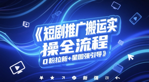 短剧推广搬运实操全流程，0粉拉新+星图强引导-爱找项目网