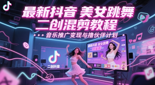 最新抖音美女跳舞二创混剪教程，流量高，音乐推广变现与撸伙伴计划-爱找项目网
