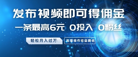 发布视频即可得佣金，一条最高6元，0投入 0粉丝  会发视频就行，月入过W，批量操作收益翻倍【揭秘】-爱找项目网