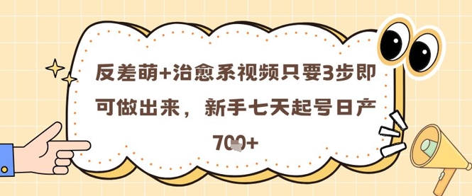 反差萌+治愈系视频只要3步即可做出来，新手七天起号日产7张-爱找项目网