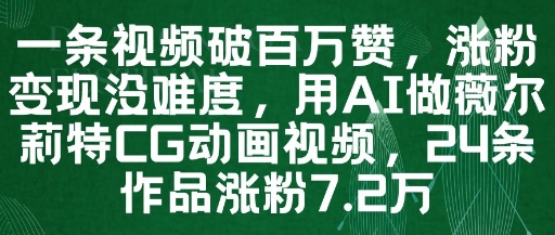 一条视频破百万赞，涨粉变现没难度，用AI做薇尔莉特CG动画视频，24条作品涨粉7.2W-爱找项目网