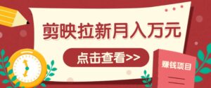 剪映拉新推广项目，5个粉丝就能操作，月入1w+超详细攻略！【附入口】-爱找项目网