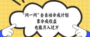 问一问全自动分成计划，靠分成收益也能月入过1W【揭秘】-爱找项目网