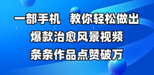 一部手机，教你轻松做出爆款治愈风景视频，条条作品点赞破W-爱找项目网
