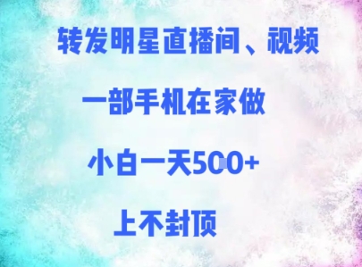 转发明星直播间、视频，一部手机在家做，小白一天多张，上不封顶-爱找项目网