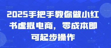 2025手把手教你做小红书虚拟电商，零成本即可起步操作-爱找项目网