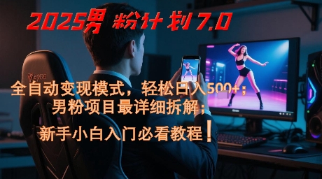 2025男粉计划7.0，全自动变现模式，轻松日入5张+，新手小白必看课程-爱找项目网