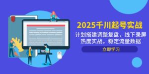 2025千川起号实战，计划搭建调整复盘，线下录屏热度实战，稳定流量数据-爱找项目网