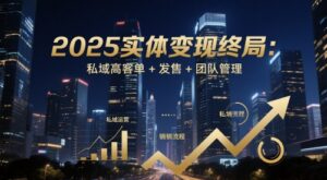 2025实体变现终局：私域高客单+发售+团队管理-爱找项目网