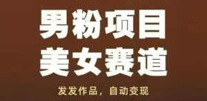 男粉项目美女赛道，发发作品，轻松获流自动变现-爱找项目网