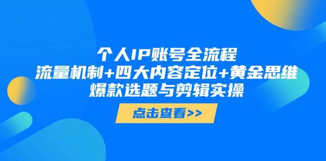 个人IP账号全流程：流量机制+四大内容定位+黄金思维, 爆款选题与剪辑实操-爱找项目网