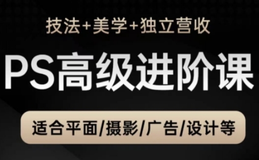 PS高级后期进阶课(技法+美学+独立营收)，适合平面摄影广告设计等-爱找项目网
