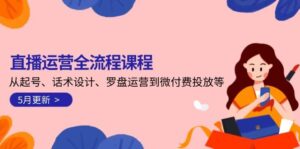 直播运营全流程课程-5月更新:从起号、话术设计、罗盘运营到微付费投放等-爱找项目网