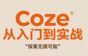 Coze从入门到实战高效创作，探索无限可能-爱找项目网