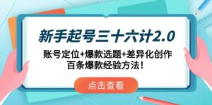 新手起号三十六计2.0：账号定位+爆款选题+差异化创作，百条爆款经验方法！-爱找项目网