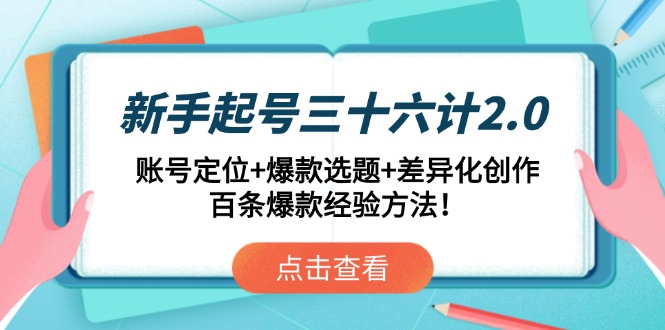 新手起号三十六计2.0：账号定位+爆款选题+差异化创作，百条爆款经验方法！-爱找项目网
