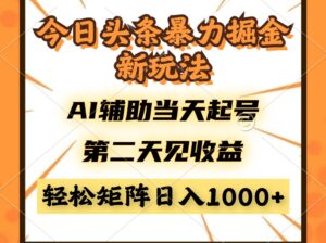 今日头条暴利掘金新玩法，AI辅助当天起号，第二天见收益，轻松矩阵日入...-爱找项目网
