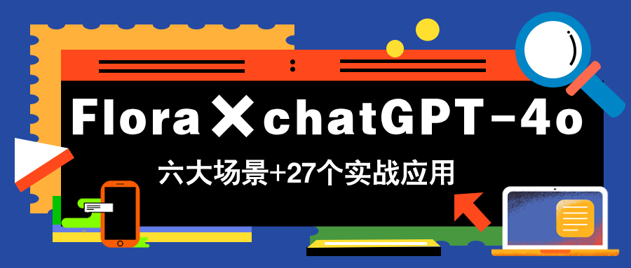 Flora×chatGPT-4o，带你玩转六大场景的27个实战应用，学完立即变现-爱找项目网