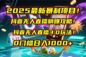 2025最新暴利项目！抖音无人直播躺赚攻略！抖音无人直播3.0玩法！0门槛...-爱找项目网