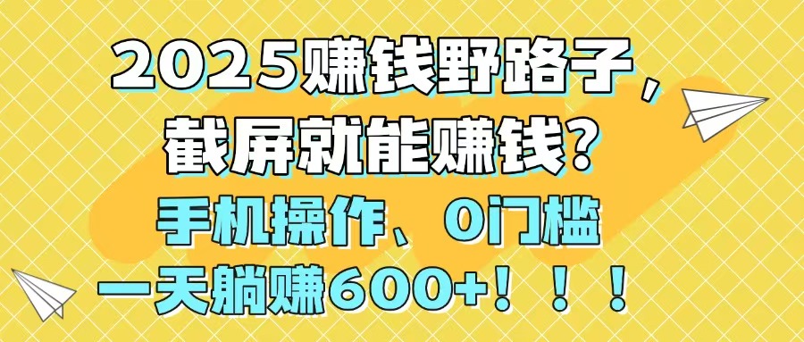 2025赚钱野路子，截屏就能赚钱？手机操作0门槛，一天躺赚600+！！！-爱找项目网