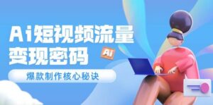 Ai短视频流量密码,爆款制作核心秘诀,120万案例深度解析-爱找项目网