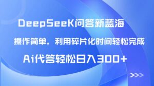 【头条问答新蓝海】DeepSeek回答玩法首曝！碎片化时间，AI代答日入300+...-爱找项目网
