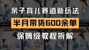 AI亲子育儿赛道新玩法，新号半个月带货600多单，保姆级教程拆解-爱找项目网