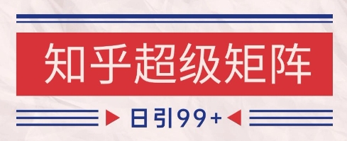 知乎超级矩阵玩法引流高质量精准粉SEO覆盖，日变现1k+【揭秘】-爱找项目网