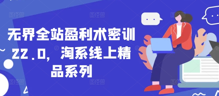 无界全站盈利术密训22.0，淘系线上精品系列-爱找项目网