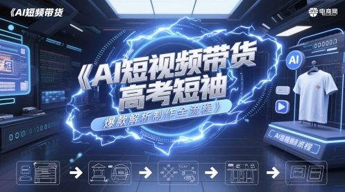 AI短视频带货高考短袖爆款解析制作全流程-爱找项目网