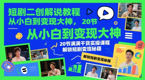 短剧二创解说教程，从小白到变现大神，20节满满干货实操课程，解锁短剧变现秘籍-爱找项目网