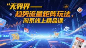 无界-趋势流量矩阵玩法，淘系线上精品课-爱找项目网