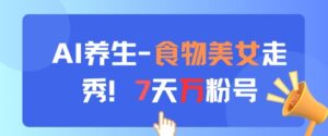 AI养生新玩法，食物美女走秀，7天万粉号-爱找项目网