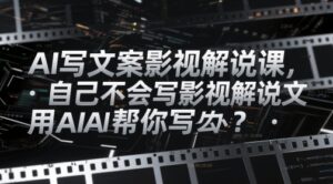 AI写文案影视解说课，自己不会写影视解说文案怎么办？用AI帮你写-爱找项目网