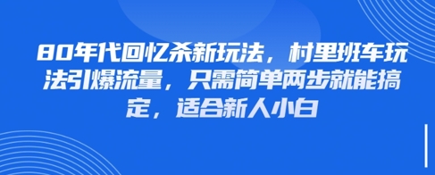 80年代回忆杀新玩法，村里班车玩法引爆流量，只需简单两步就能搞定，适合新人小白-爱找项目网