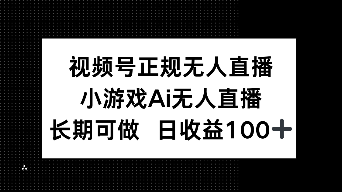 视频号正规无人直播，小游戏AI无人直播，长期可做，日收益100+-爱找项目网