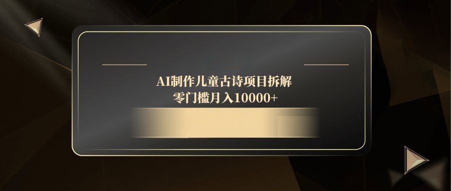 AI制作儿童古诗项目拆解，零门槛月入10000+-爱找项目网