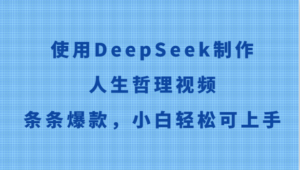 使用DeepSeek制作人生哲理视频，条条爆款，小白轻松可上手-爱找项目网