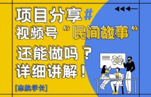 视频号“民间故事”是什么?还能不能做?怎么做?详细讲解-爱找项目网