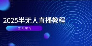 半无人直播课(2025/4月-爱找项目网