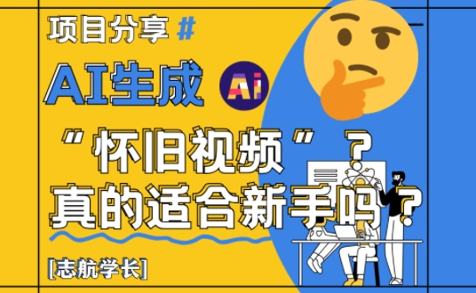 AI生成怀旧视频真的很适合新手？详细讲解！-爱找项目网
