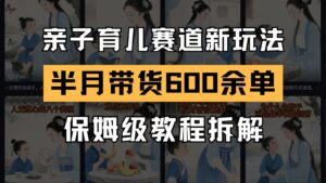 AI亲子育儿赛道新玩法 新号半个月带货600多单 保姆级教程拆解-爱找项目网