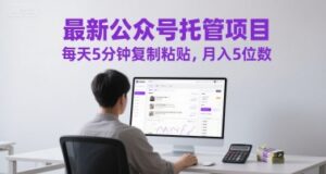 最新公众号托管项目,每天5分钟复制粘贴,月入5位数【揭秘】-爱找项目网